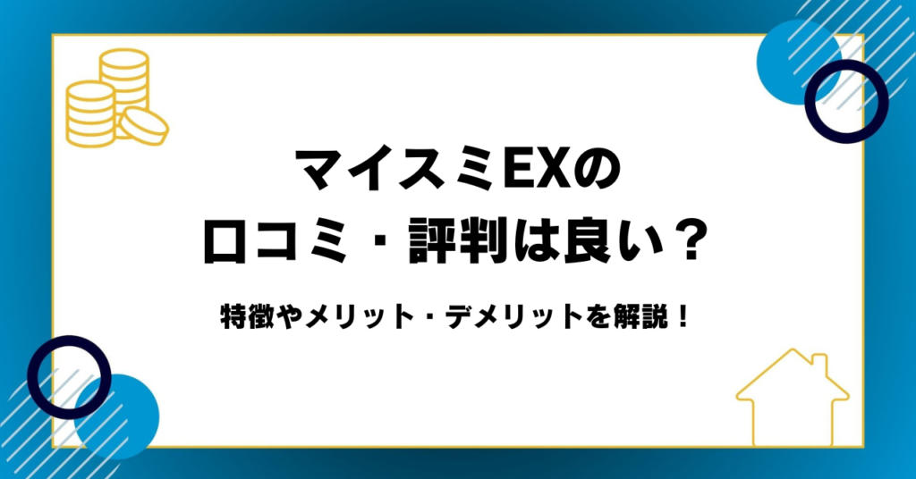 マイスミEXの口コミ・評判は良い？特徴やメリット・デメリットを解説！