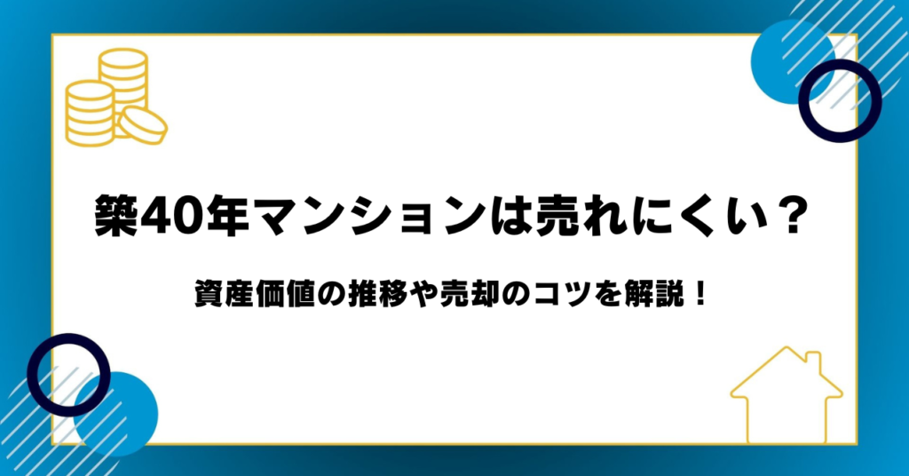 築40年マンションは売れにくい？資産価値の推移や売却のコツを解説！