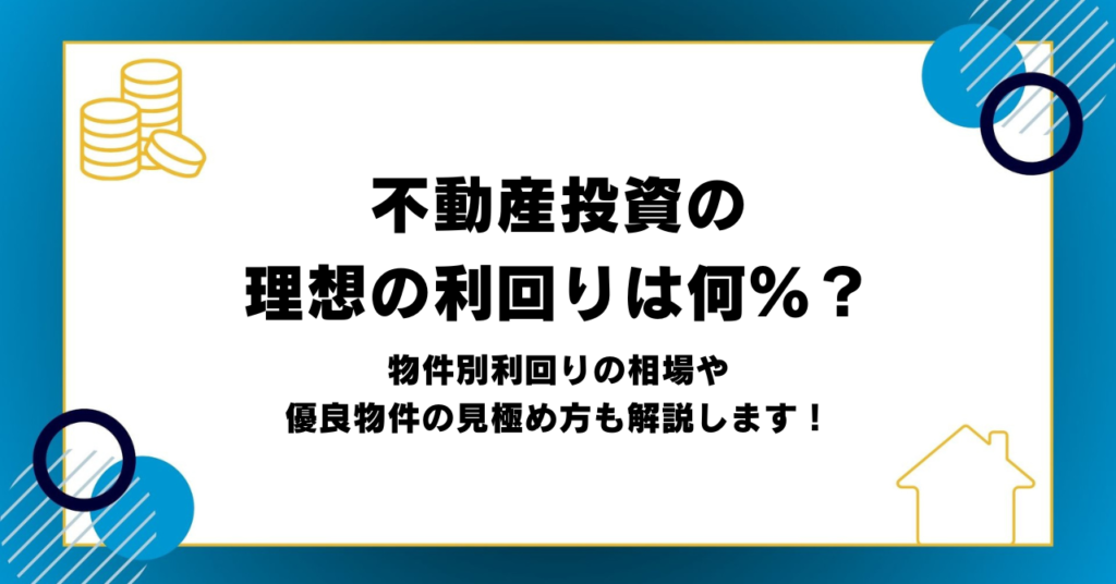 不動産投資の理想の利回りは何％？物件別利回りの相場や優良物件の見極め方も解説します！