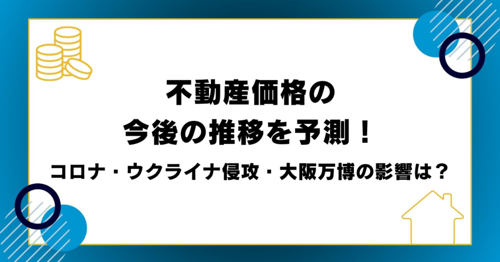 不動産価格の今後の推移を予測！コロナ・ウクライナ侵攻・大阪万博の影響は？
