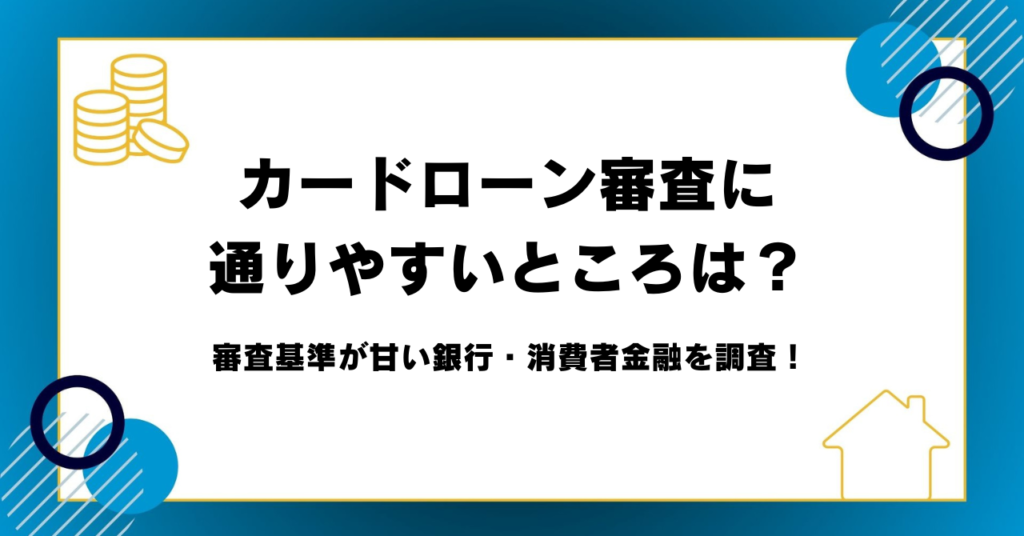 カードローン審査に通りやすいところは？審査基準が甘い銀行・消費者金融を調査！