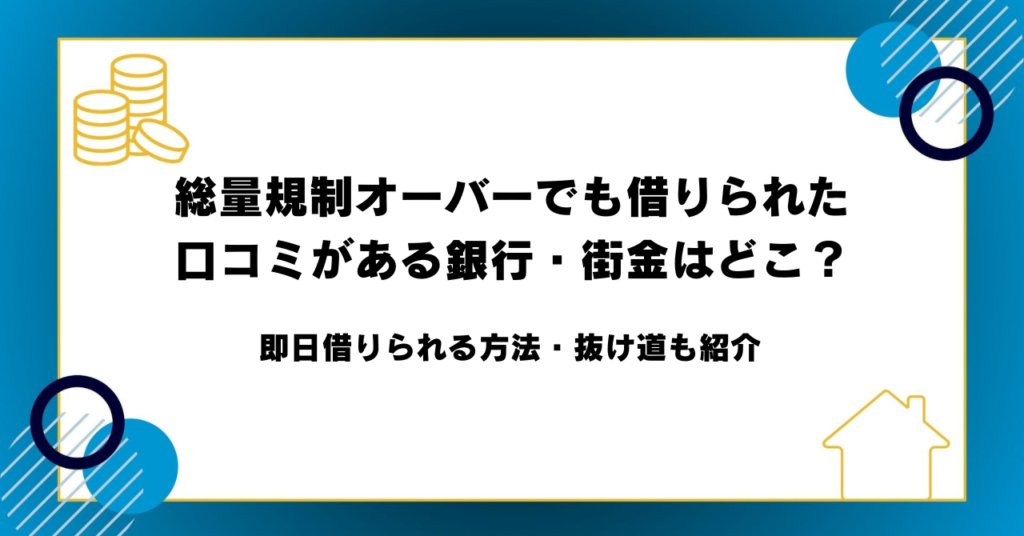 総量規制オーバーでも借りられた口コミがある銀行・街金はどこ？即日借りられる方法・抜け道も紹介