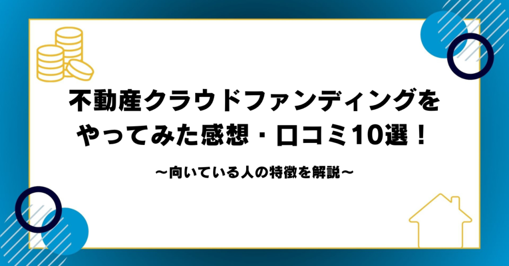 不動産クラウドファンディングをやってみた感想・口コミ10選！向いている人の特徴を解説