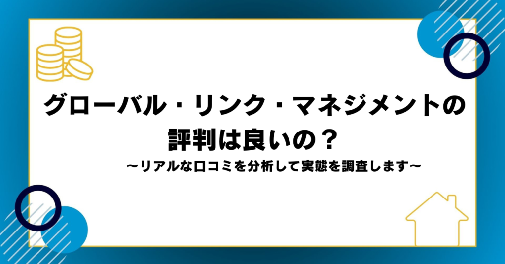 グローバル・リンク・マネジメントの評判は良いの？リアルな口コミを分析して実態を調査します