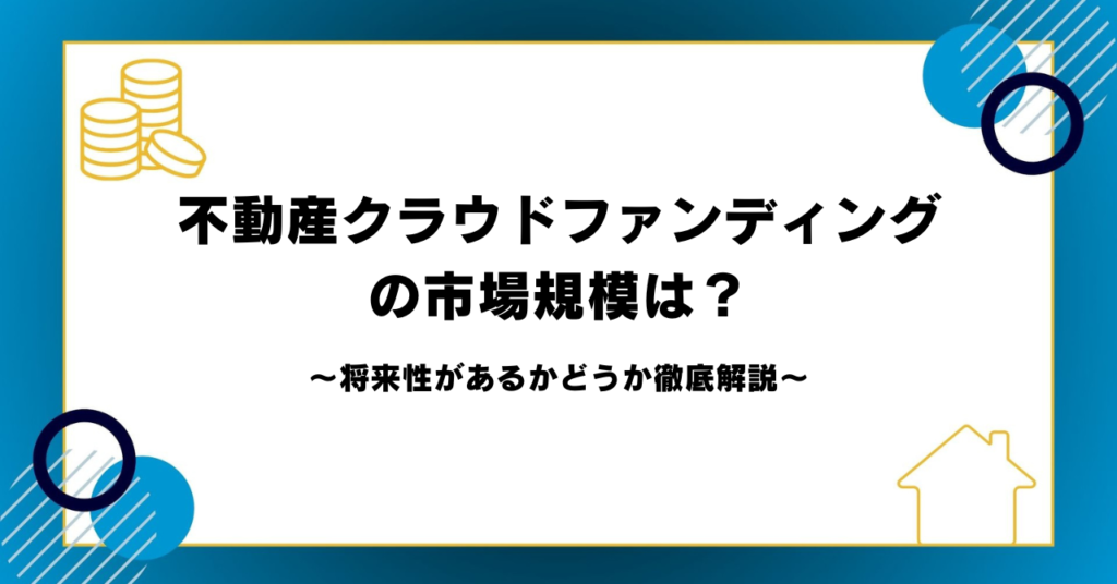 不動産クラウドファンディングの市場規模は？将来性があるかどうか徹底解説