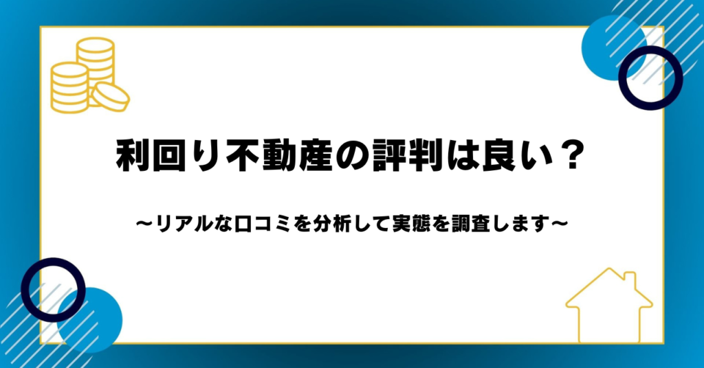 利回り不動産の評判は良い？リアルな口コミを分析して実態を調査します