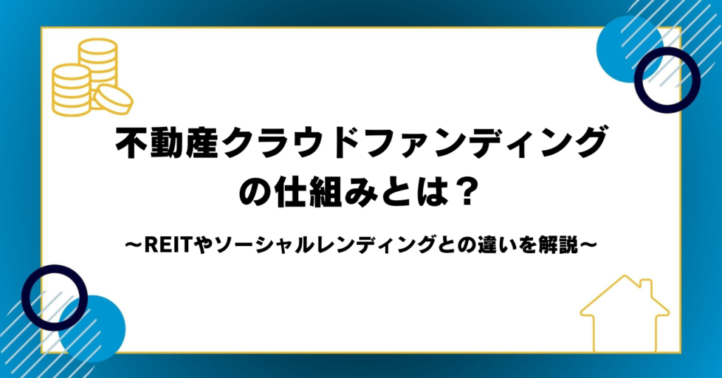 不動産クラウドファンディングの仕組みとは？REITやソーシャルレンディングとの違いを解説