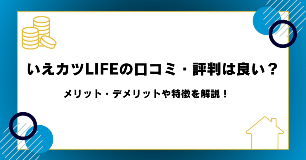 いえカツLIFEの口コミ・評判は良い？メリット・デメリットや特徴を解説！
