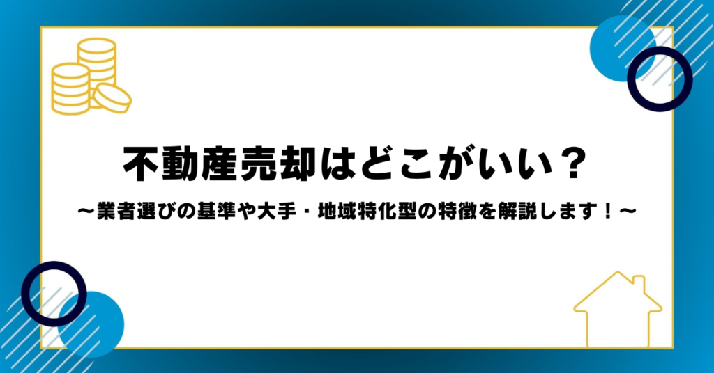 不動産売却はどこがいい？業者選びの基準や大手・地域特化型の特徴を解説します！