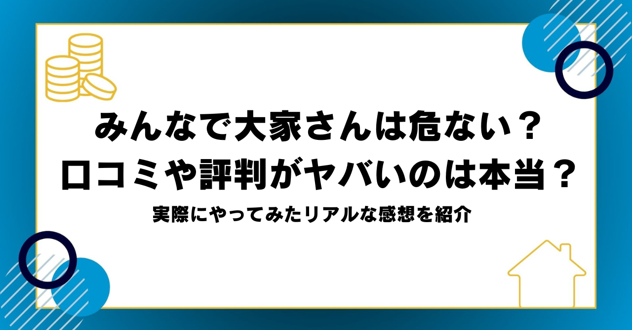 みんなで大家さんは危ない？ 口コミや評判がヤバいのは本当？