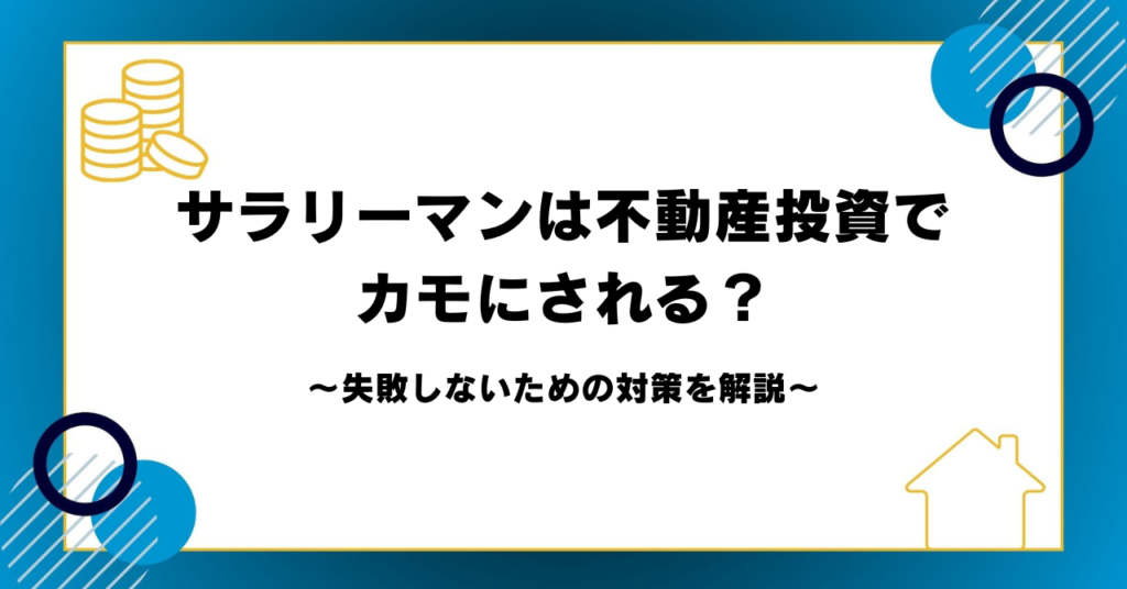 サラリーマンは不動産投資でカモにされる？失敗しないための対策を解説