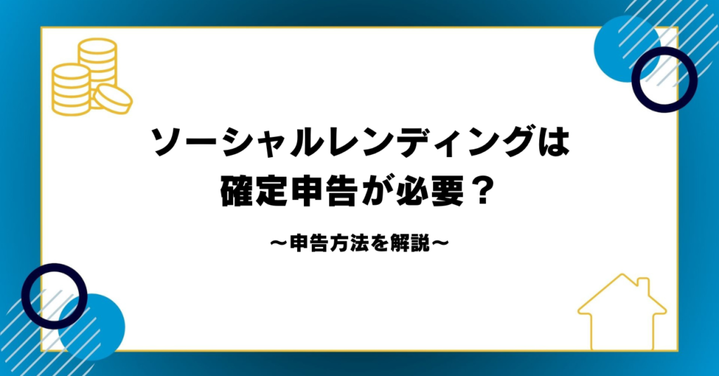 ソーシャルレンディングは確定申告が必要？申告方法を解説