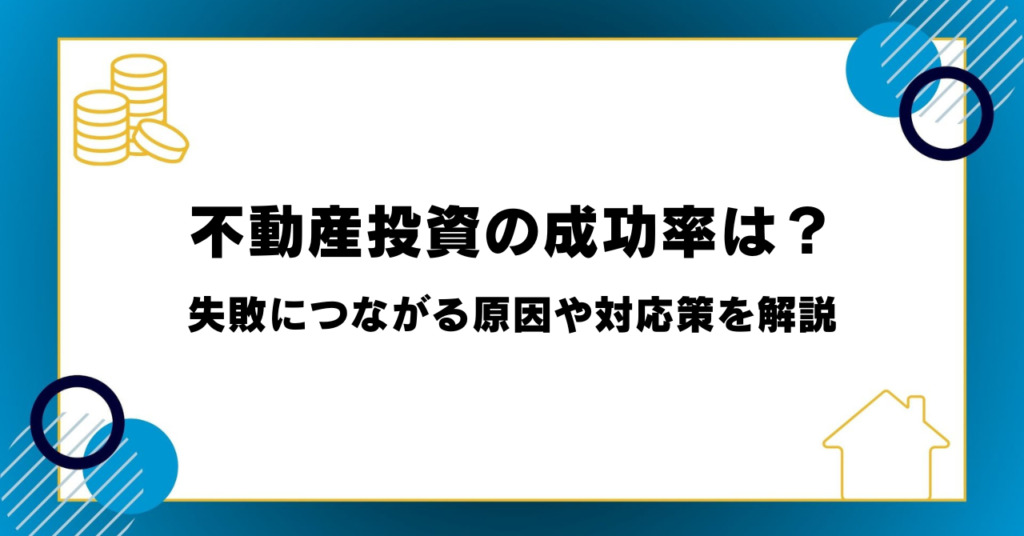 不動産投資の成功率は？失敗につながる原因や対応策を解説