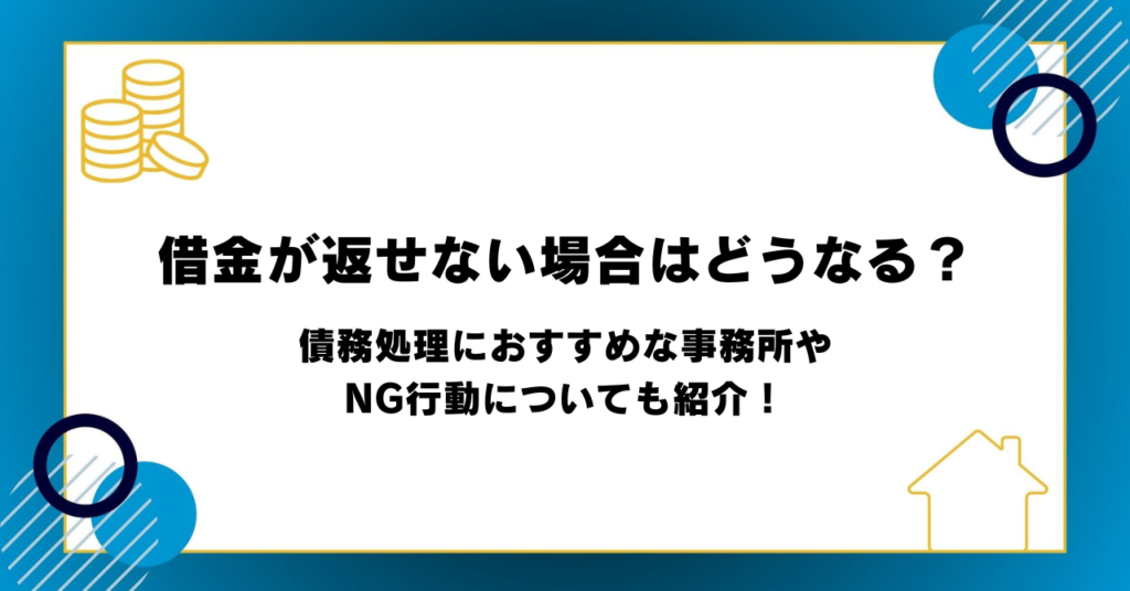 借金が返せない場合はどうなる？債務処理におすすめな事務所やNG行動についても紹介！