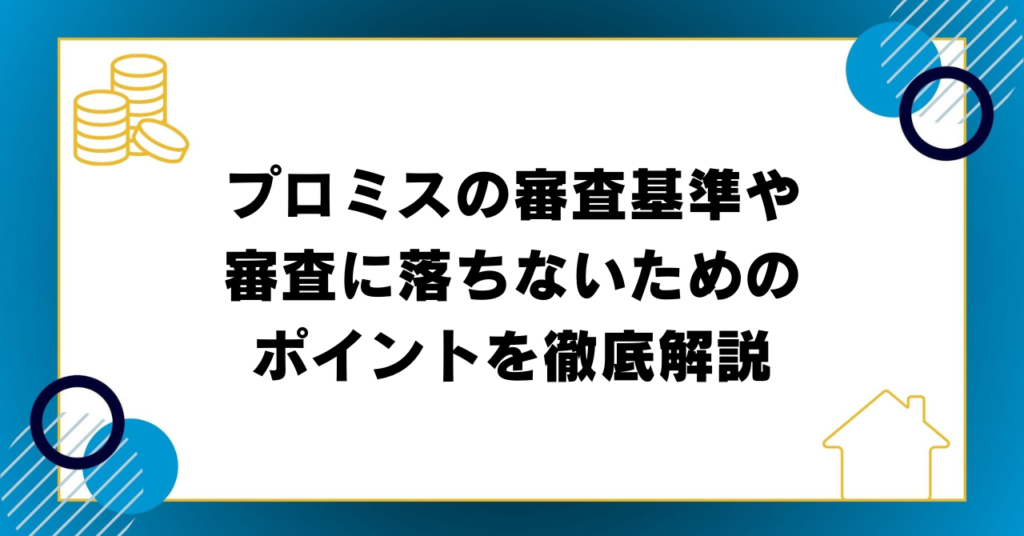 プロミスの審査基準や審査に落ちないためのポイントを徹底解説