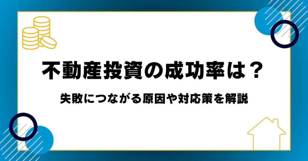 不動産投資の成功率は？失敗につながる原因や対応策を解説